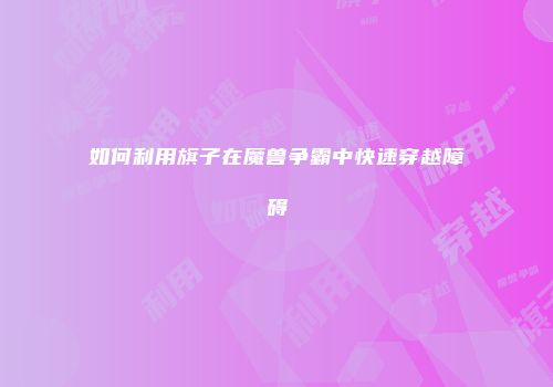 如何利用旗子在魔兽争霸中快速穿越障碍