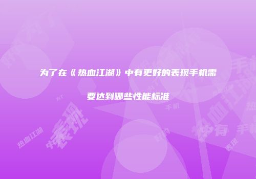 为了在《热血江湖》中有更好的表现手机需要达到哪些性能标准