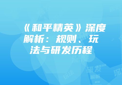 《和平精英》深度解析：规则、玩法与研发历程