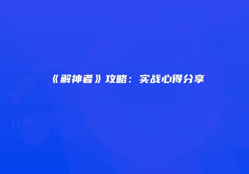 《解神者》攻略：实战心得分享