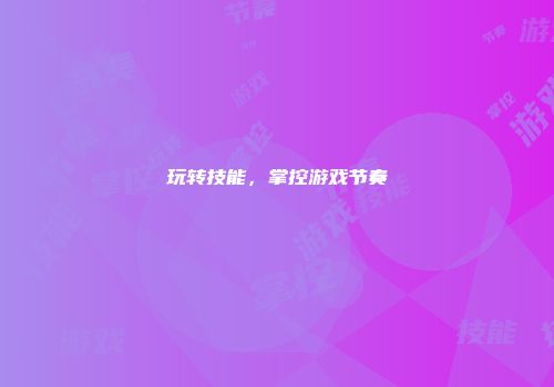 玩转技能，掌控游戏节奏