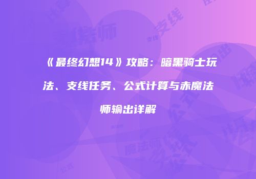 《最终幻想14》攻略：暗黑骑士玩法、支线任务、公式计算与赤魔法师输出详解