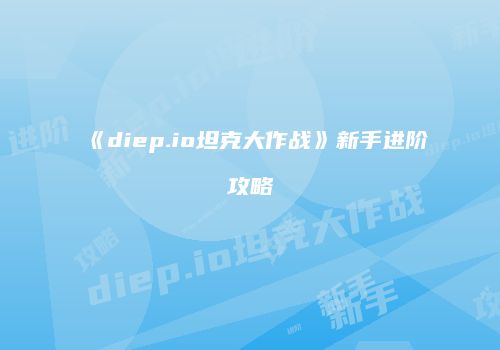 《diep.io坦克大作战》新手进阶攻略