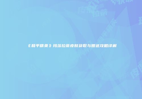 《和平精英》玛莎拉蒂皮肤获取与赠送攻略详解