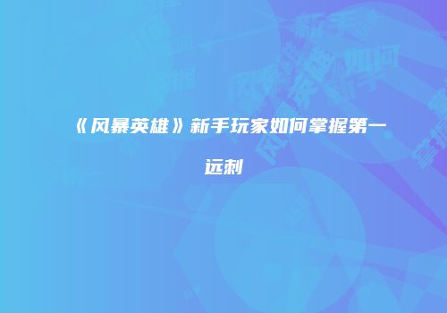 《风暴英雄》新手玩家如何掌握第一远刺
