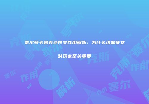 赛尔号卡鲁克斯符文作用解析：为什么这些符文对玩家至关重要