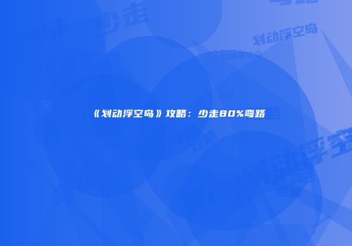 《划动浮空岛》攻略：少走80%弯路
