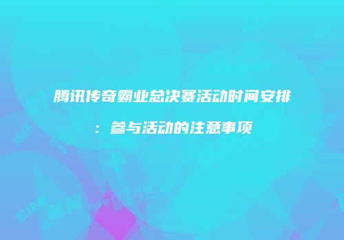 腾讯传奇霸业总决赛活动时间安排：参与活动的注意事项