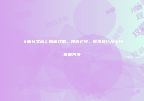 《明日之后》邮箱攻略：找回账号、登录技巧及密码破解方法