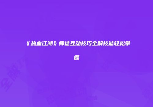 《热血江湖》师徒互动技巧全解技能轻松掌握