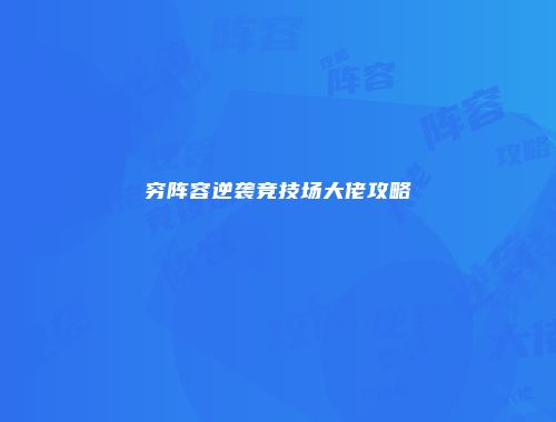 穷阵容逆袭竞技场大佬攻略