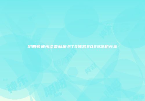 阴阳师神乐读音解析与T0阵容2023攻略分享