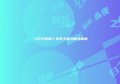 《白之物语》永夜之森攻略全解析