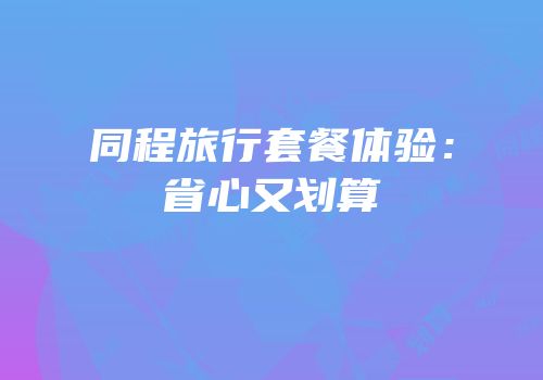同程旅行套餐体验：省心又划算