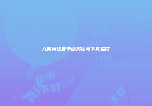 九阴真经野草版揭秘与下载指南