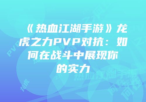 《热血江湖手游》龙虎之力PVP对抗：如何在战斗中展现你的实力