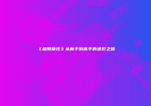 《极限摩托》从新手到高手的进阶之路