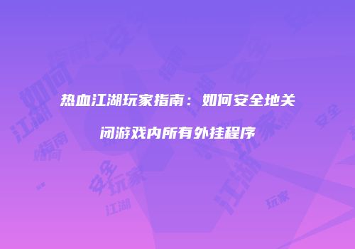 热血江湖玩家指南：如何安全地关闭游戏内所有外挂程序