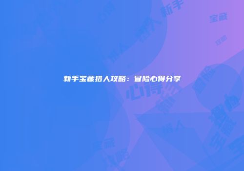 新手宝藏猎人攻略：冒险心得分享