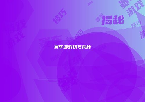 赛车游戏技巧揭秘