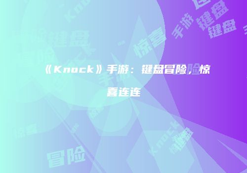 《Knock》手游：键盘冒险，惊喜连连
