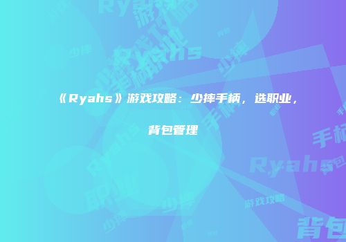 《Ryahs》游戏攻略：少摔手柄，选职业，背包管理