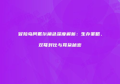 冒险岛阿戴尔角色深度解析：生存策略、双弩对比与耳朵秘密