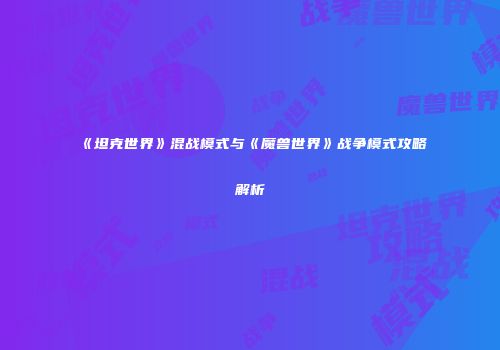 《坦克世界》混战模式与《魔兽世界》战争模式攻略解析
