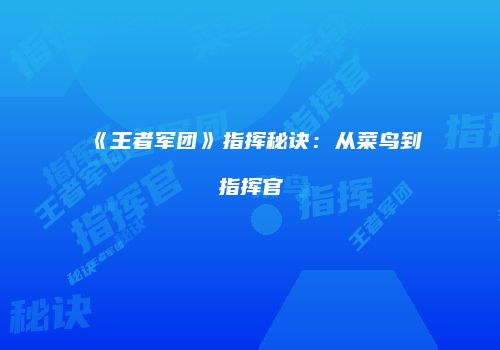 《王者军团》指挥秘诀：从菜鸟到指挥官