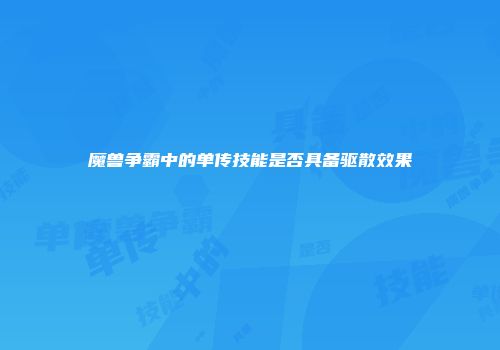 魔兽争霸中的单传技能是否具备驱散效果
