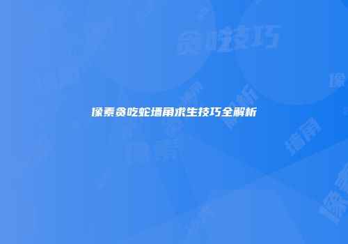 像素贪吃蛇墙角求生技巧全解析