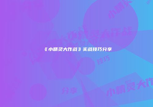 《小精灵大作战》实战技巧分享