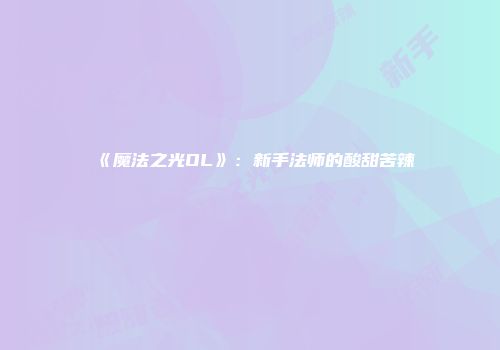 《魔法之光OL》：新手法师的酸甜苦辣