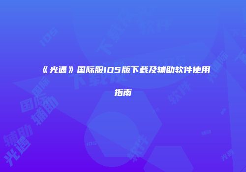 《光遇》国际服iOS版下载及辅助软件使用指南