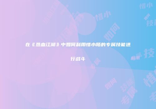 在《热血江湖》中如何利用惜小陌的专属技能进行战斗
