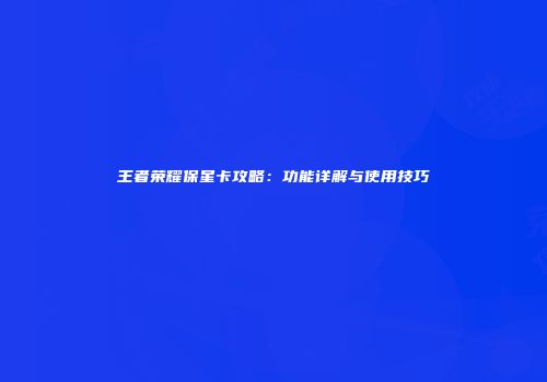 王者荣耀保星卡攻略：功能详解与使用技巧