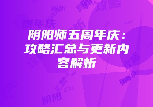 阴阳师五周年庆：攻略汇总与更新内容解析
