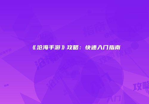 《沧海手游》攻略：快速入门指南
