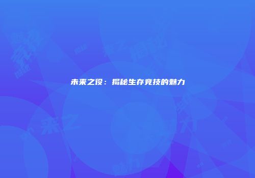 未来之役：揭秘生存竞技的魅力