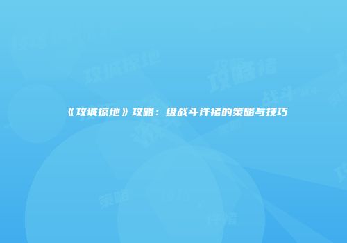 《攻城掠地》攻略：级战斗许褚的策略与技巧