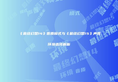 《最终幻想14》音质模式与《最终幻想15》声音环境选择解析