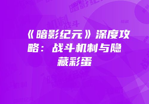 《暗影纪元》深度攻略：战斗机制与隐藏彩蛋