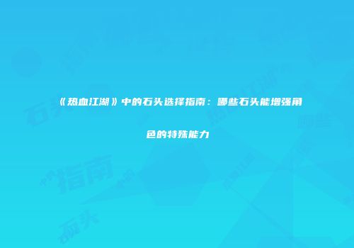 《热血江湖》中的石头选择指南：哪些石头能增强角色的特殊能力
