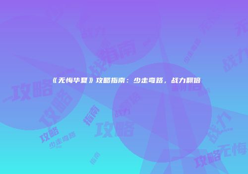 《无悔华夏》攻略指南：少走弯路，战力翻倍
