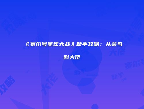 《赛尔号星球大战》新手攻略：从菜鸟到大佬
