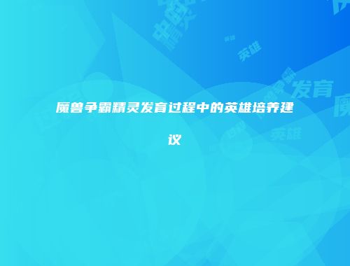 魔兽争霸精灵发育过程中的英雄培养建议
