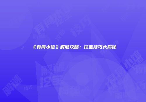 《有间小馆》解谜攻略：挖宝技巧大揭秘