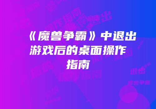 《魔兽争霸》中退出游戏后的桌面操作指南