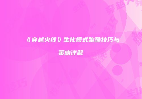 《穿越火线》生化模式跑酷技巧与策略详解