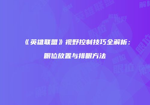 《英雄联盟》视野控制技巧全解析：眼位放置与排眼方法